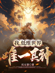 《我，低维世界唯一真神》全本 作者：红豆茶 -小说最新章节下载-听风雨阅读