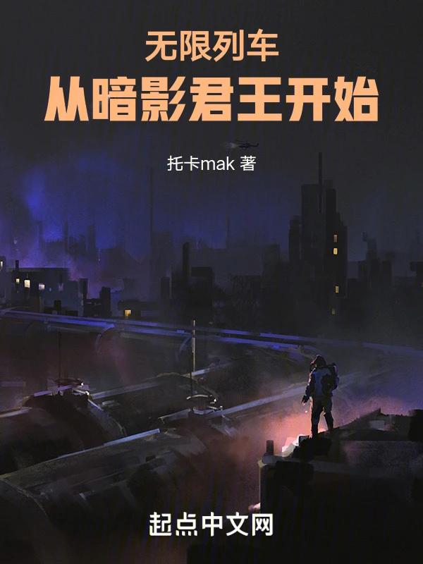 《无限列车：从暗影君王开始》全本 作者：托卡mak-小说最新章节下载-听风雨阅读