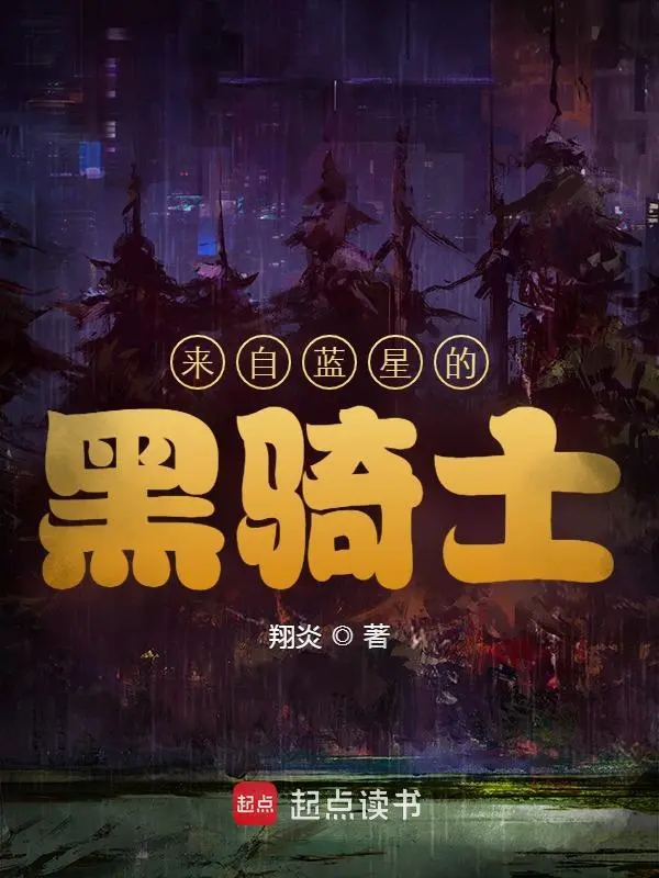 《来自蓝星的黑骑士》全本 作者：翔炎-小说最新连载章节下载-听风雨阅读