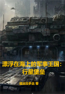 《漂浮在海上的军事王国：行星堡垒》全本 作者：遥远没多远-小说最新连载章节下载-听风雨阅读