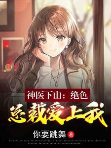 《神医下山：绝色总裁爱上我》全本 作者：你要跳舞-小说最新连载章节下载-听风雨阅读
