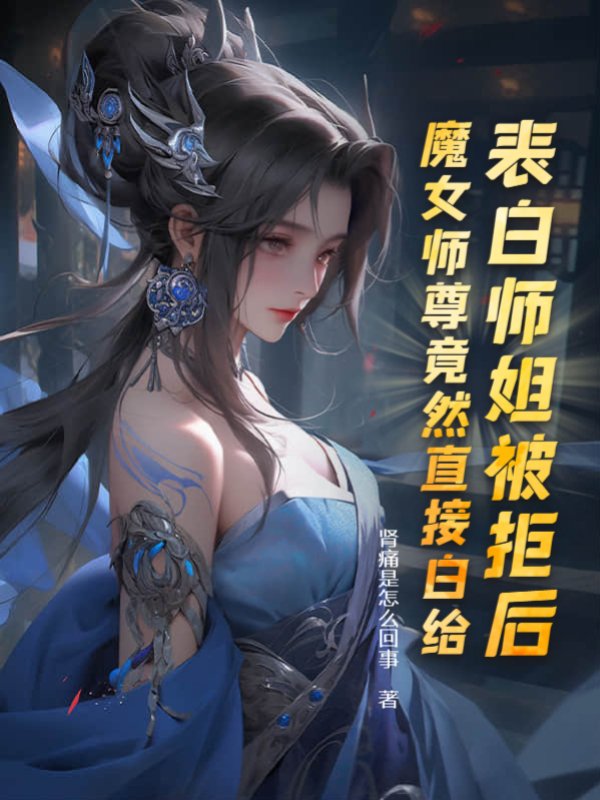 《表白师姐被拒后，魔女师尊竟然直接白给》全本 作者：肾痛是怎么回事-小说最新章节下载-听风雨阅读