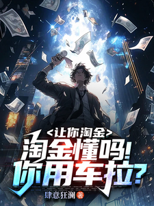 《让你淘金，淘金懂吗！你用车拉？》全本 作者：肆意狂澜-小说最新章节下载-听风雨阅读