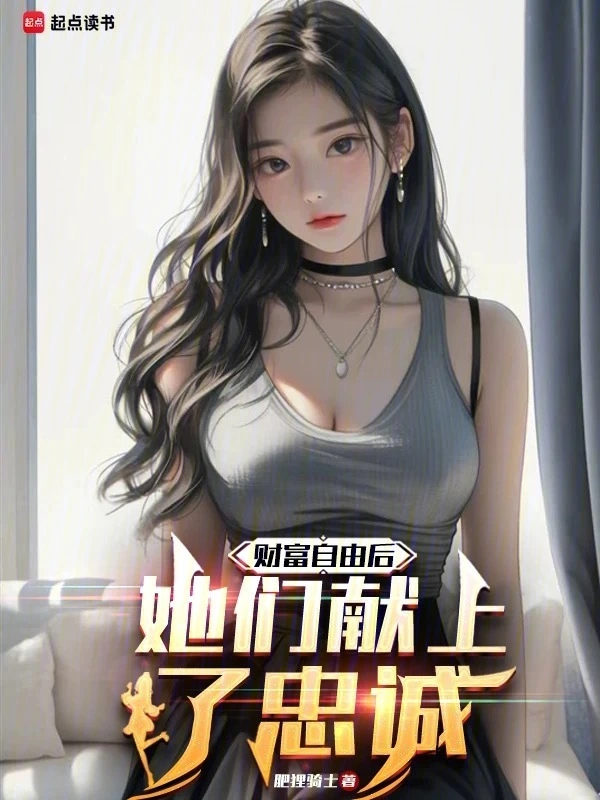 《财富自由后，她们献上了忠诚》全本 作者：肥狸骑士-小说最新章节下载-听风雨阅读