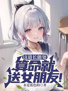 《这道长能处，算命就送女朋友！》全本 作者：水是蓝色的-小说最新章节下载-听风雨阅读