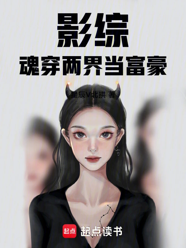 《影综魂穿两界当富豪》全本 作者：星辰V北拱-小说最新章节免费下载-听风雨阅读