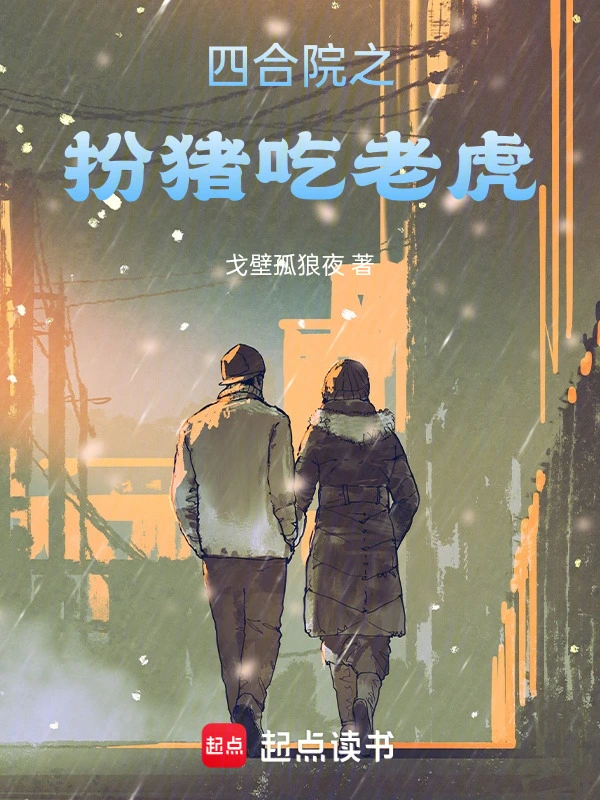 《四合院之扮猪吃老虎》全本 作者：戈壁孤狼夜-小说最新章节免费下载-听风雨阅读