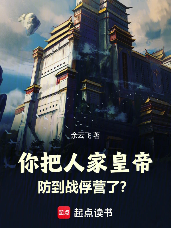 《你把人家皇帝防到战俘营了？》连载 (1-100章) 作者：余云飞-听风雨阅读