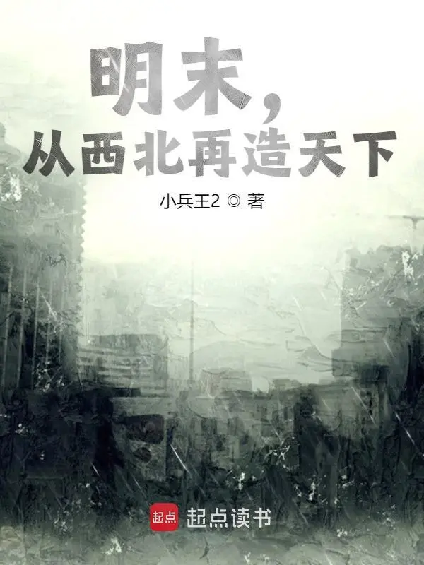 《明末，从西北再造天下》连载 (1-576章) 作者：小兵王2-听风雨阅读