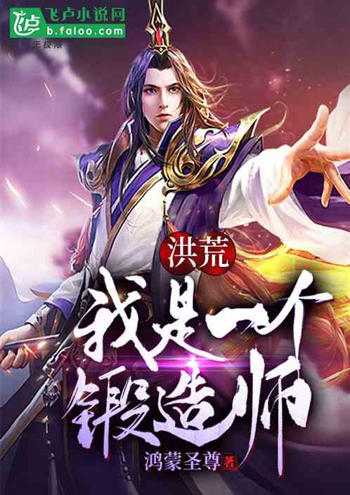 《洪荒：我是一个锻造师！》全本 作者：鸿蒙圣尊-小说最新章节免费下载-听风雨阅读