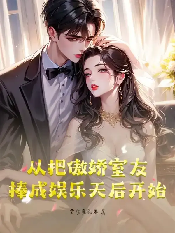 《从把傲娇室友捧成娱乐天后开始》连载 (1-99章) 作者：罗宝爱花卷-听风雨阅读