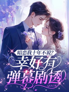 《暗恋我十年不说？幸好有弹幕剧透》连载 (1-447章) 作者：云九九-听风雨阅读