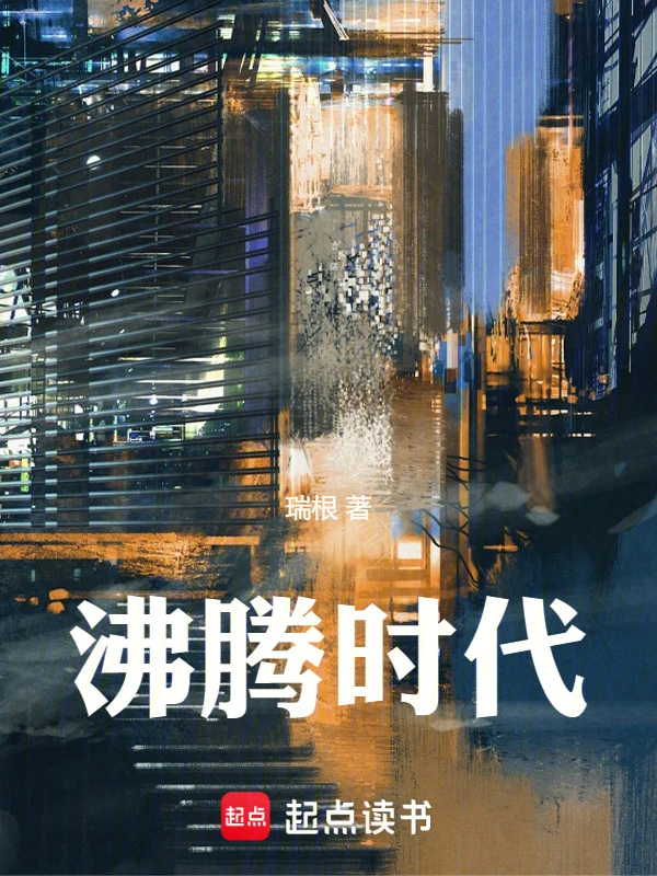 《沸腾时代》连载 (1-343章) 作者：瑞根-听风雨阅读