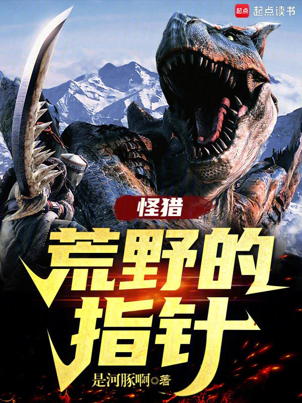 《怪猎：荒野的指针》连载 (1-533章) 作者：是河豚啊-听风雨阅读