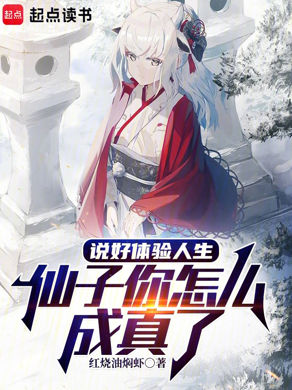 《说好体验人生，仙子你怎么成真了》连载 (1-319章) 作者：红烧油焖虾-听风雨阅读