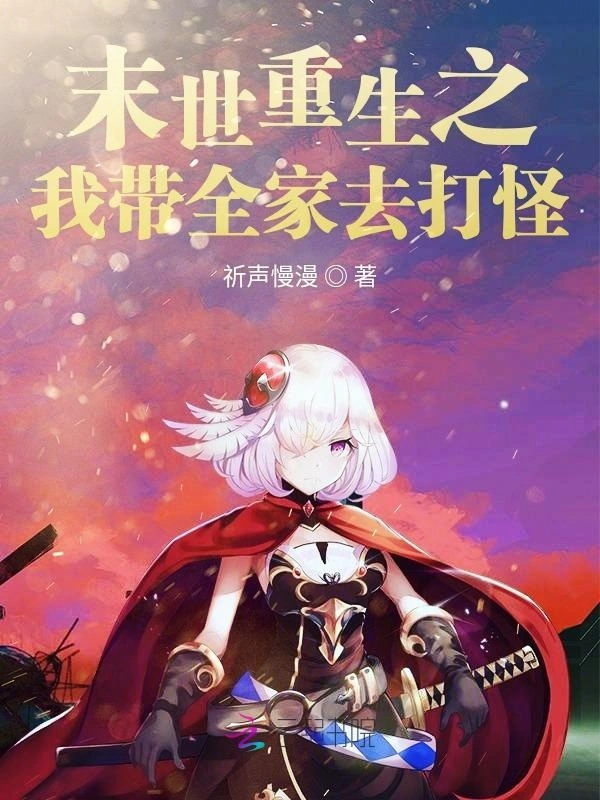 《末世重生之我带全家去打怪》全本 作者：祈声慢漫-听风雨阅读