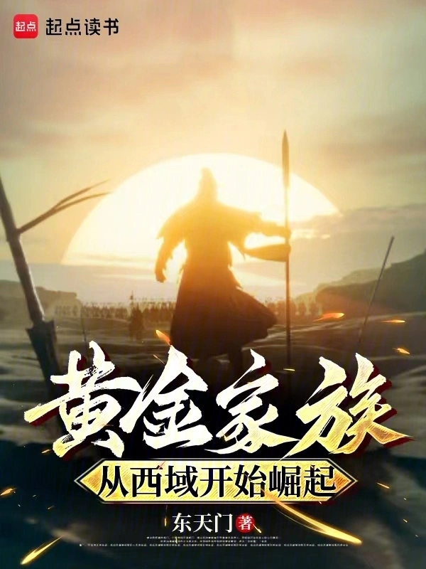 《黄金家族，从西域开始崛起》连载 (1-391章) 作者：东天门-听风雨阅读