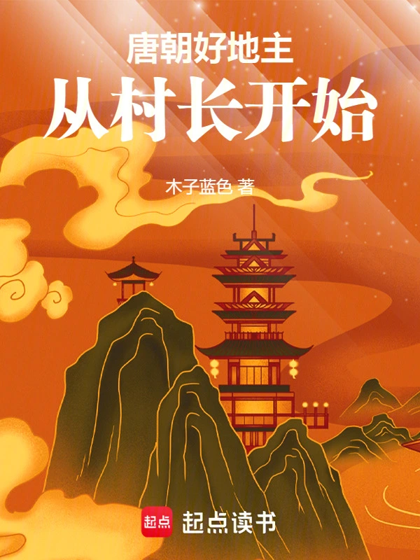 《唐朝好地主：从村长开始》连载 (1-832章) 作者：木子蓝色-听风雨阅读