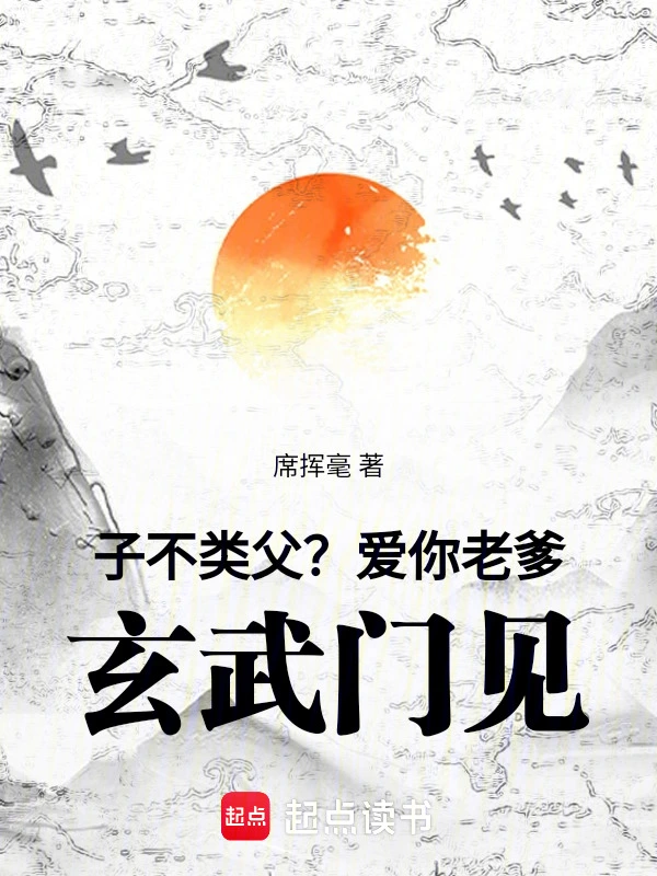 《子不类父？爱你老爹，玄武门见！》连载 (1-317章) 作者：席挥毫-听风雨阅读