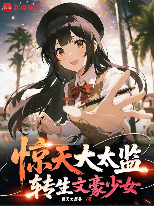 《惊天大太监，转生文学少女》连载 (1-80章) 作者：惊天大鹿头-听风雨阅读