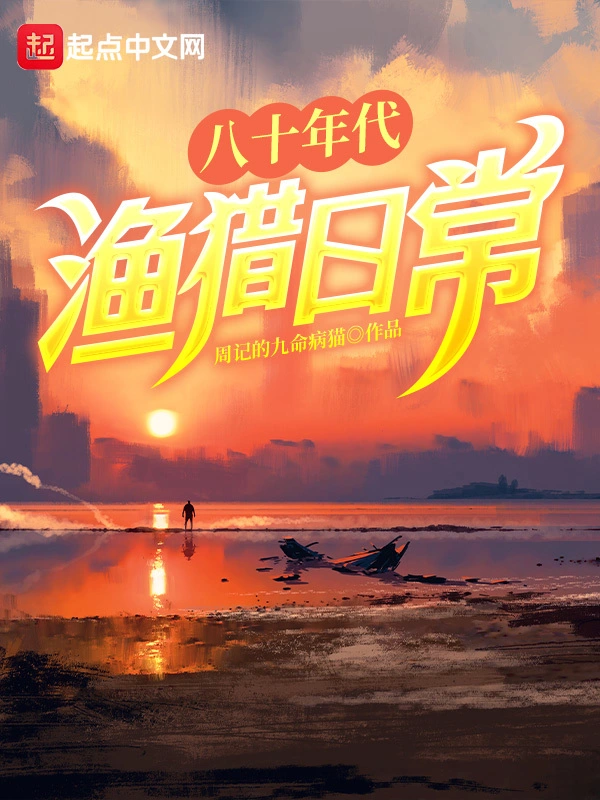 《八十年代渔猎日常》连载 (1-460章) 作者：周记的九命病猫-听风雨阅读