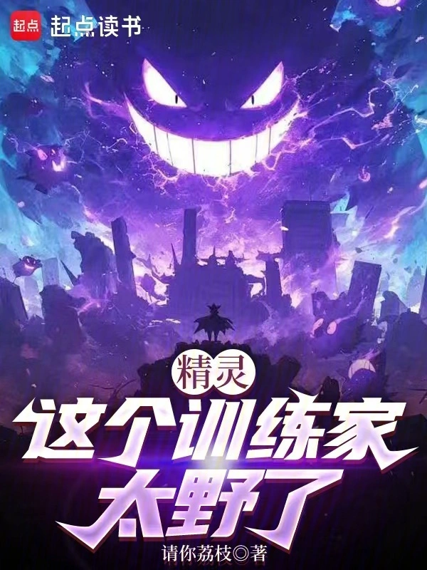 精灵这个训练家太野了 | 请你荔枝 | 精灵这个训练家太野了TXT下载 | 小说完本精校 | 听风雨阅读