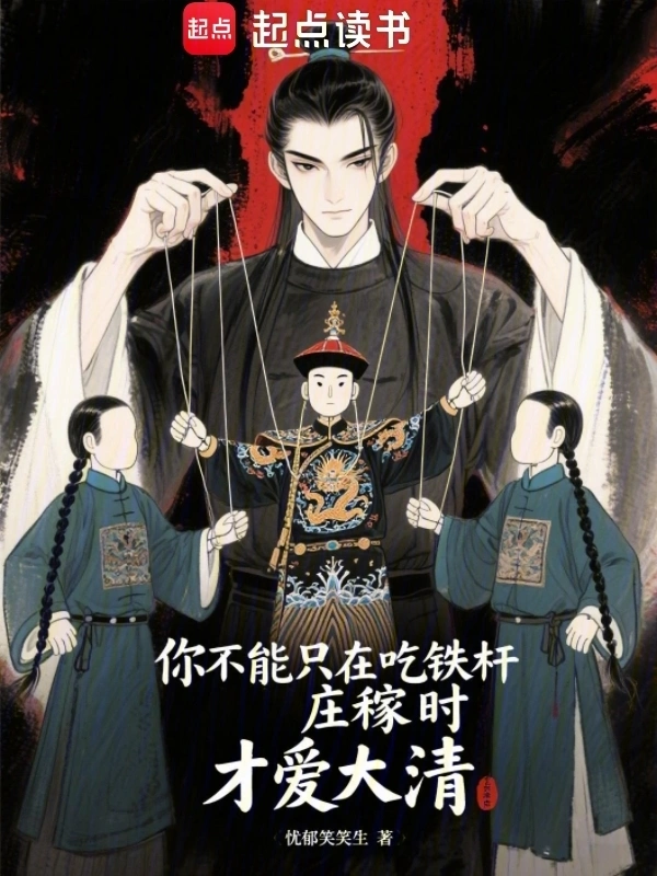 《你不能只在吃铁杆庄稼时才爱大清》连载 (1-397章) 作者：忧郁笑笑生-听风雨阅读