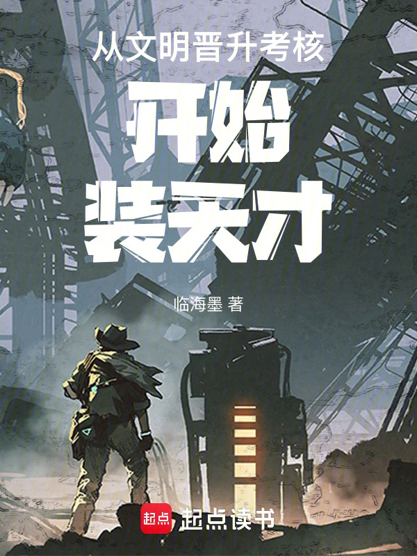 《从文明晋升考核开始装天才》连载 (1-246章) 作者：临海墨-听风雨阅读