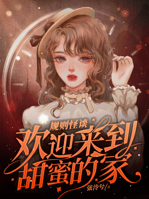 《规则怪谈，欢迎来到甜蜜的家》全本 作者：弦泠兮-听风雨阅读