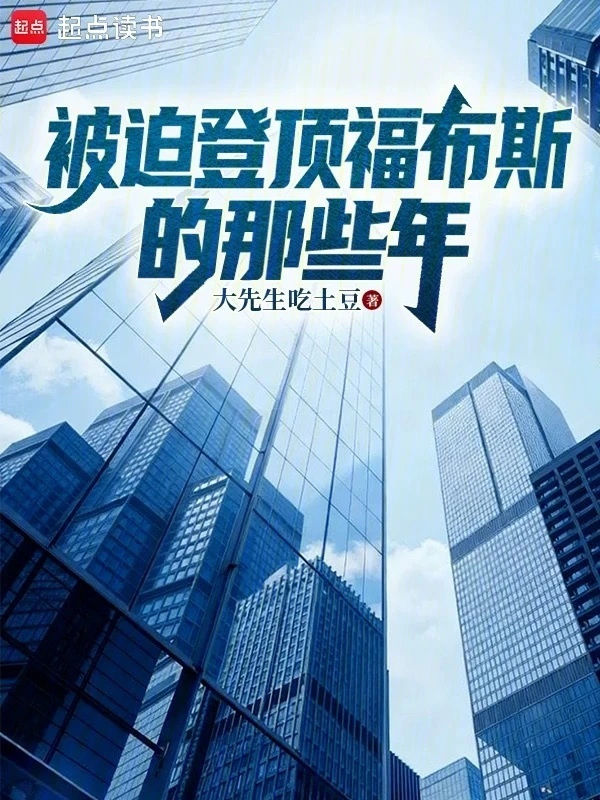 《被迫登顶福布斯的那些年》连载 (1-425章) 作者：大先生吃土豆-听风雨阅读