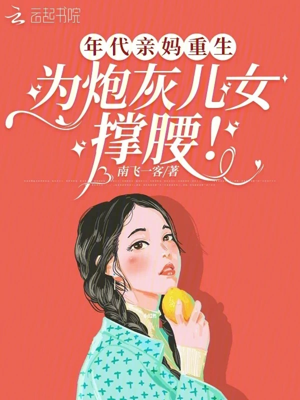 《年代亲妈重生，为炮灰儿女撑腰！》连载 (1-324章) 作者：南飞一客-听风雨阅读