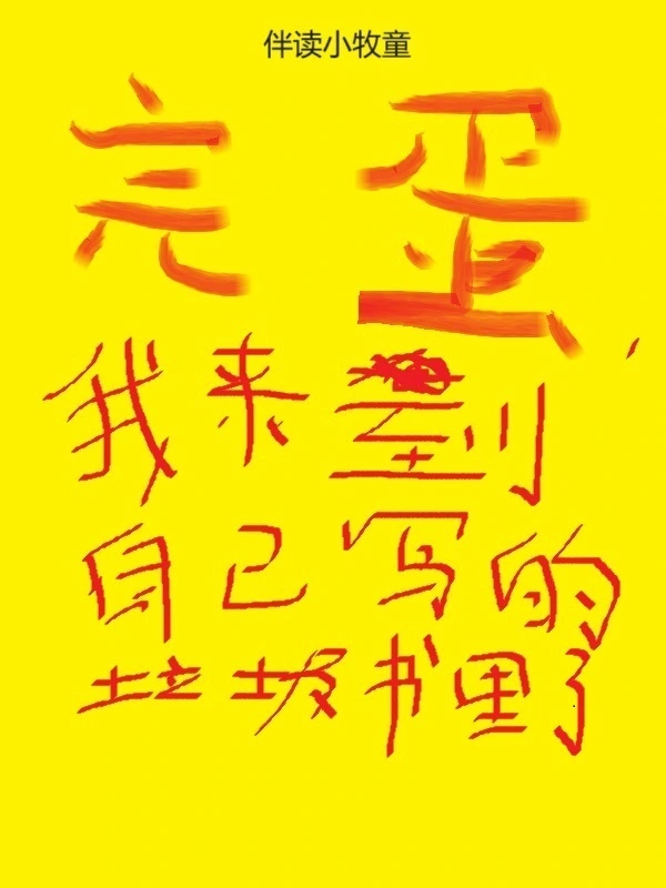 《完蛋，我来到自己写的垃圾书里了》连载 (1-937章) 作者：伴读小牧童-听风雨阅读