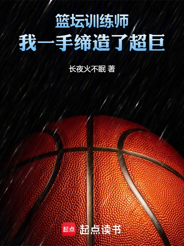 《篮坛训练师，我一手缔造了超巨》全本 作者：长夜火不眠-听风雨阅读