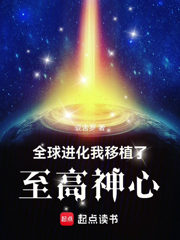 《全球进化：我移植了至高神心》连载 (1-1194章) 作者：亚舍罗-听风雨阅读