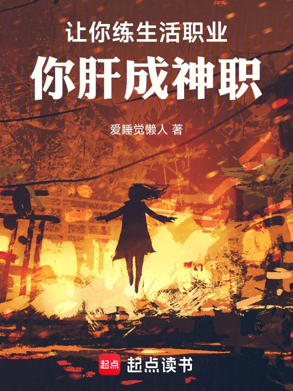 《让你练生活职业，你肝成神职》连载 (1-207章) 作者：爱睡觉懒人-听风雨阅读