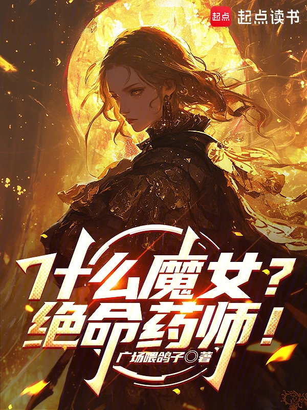 《什么魔女？绝命药师！》连载 (1-123章) 作者：广场喂鸽子-听风雨阅读