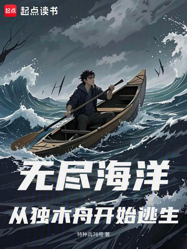 《无尽海洋：从独木舟开始逃生》连载 (1-336章) 作者：特种兵76号-听风雨阅读