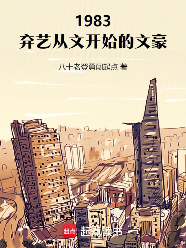 《1983：弃艺从文开始的文豪》连载 (1-192章) 作者：八十老登勇闯起点-听风雨阅读