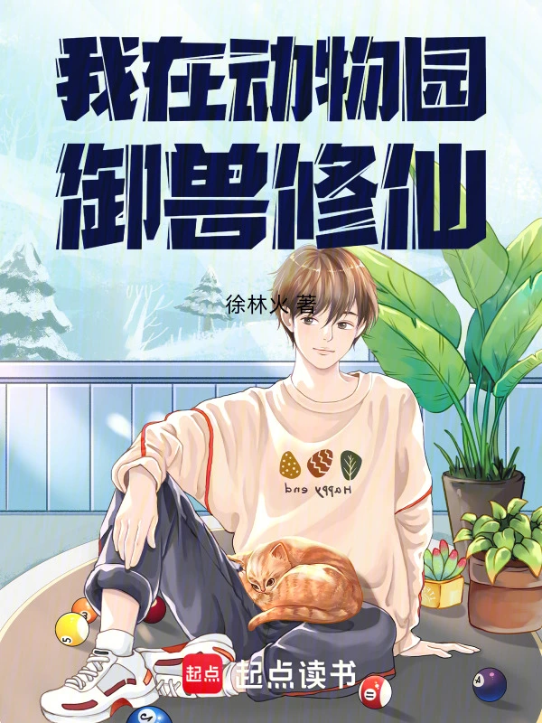 《我在动物园御兽修仙》连载 (1-65章) 作者：徐林火-听风雨阅读