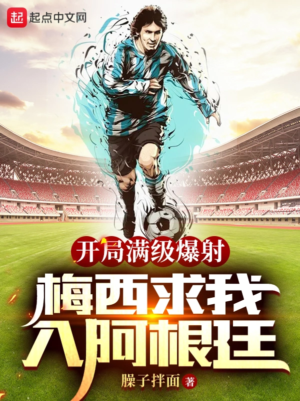 开局满级爆射，梅西求我入阿根廷 | 臊子拌面 | 开局满级爆射TXT下载 | 小说完结精校 | 听风雨阅读