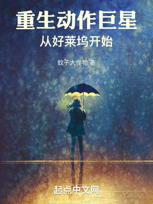 《重生动作巨星：从好莱坞开始》全本 作者：蚊子大怪物-听风雨阅读