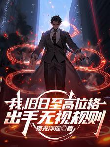 《我，旧日至高位格，出手无视规则》连载 (1-368章) 作者：夜光浮摇-听风雨阅读
