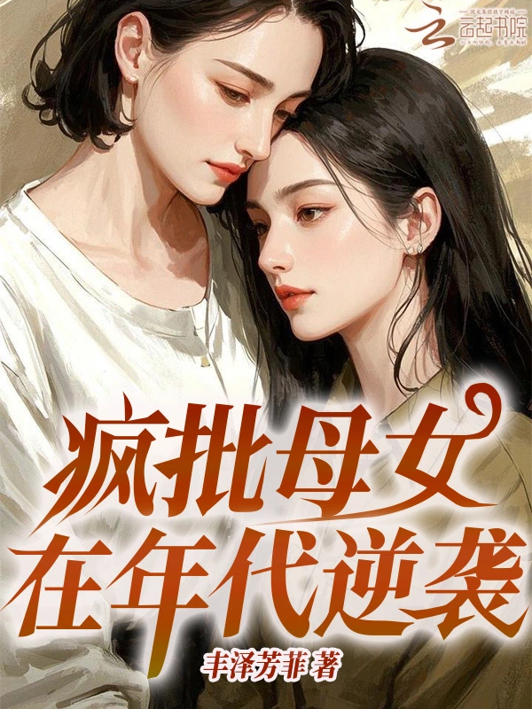 疯批母女在年代逆袭 | 丰泽芳菲 | 疯批母女在年代逆袭TXT下载 | 小说完结精校 | 听风雨阅读
