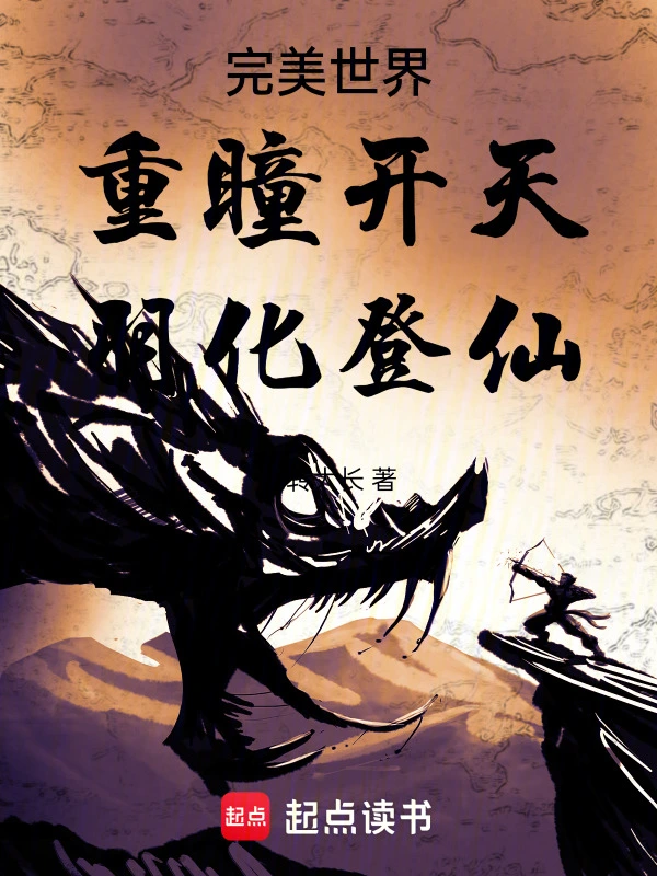 完美世界：重瞳开天，羽化登仙 | 九转大长 | 完美世界：重瞳开天，羽化登仙TXT下载 | 小说完结精校 | 听风雨阅读