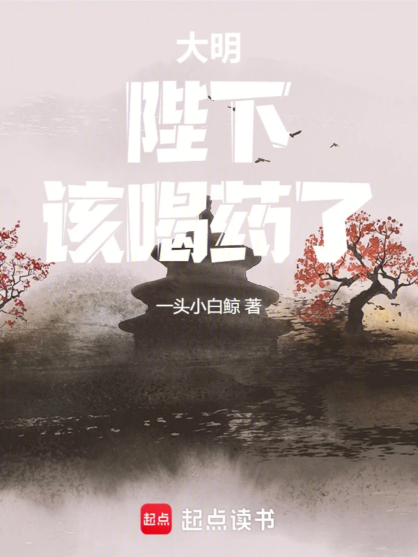 大明：陛下，该喝药了！ | 一头小白鲸 | 大明：陛下，该喝药了！TXT下载 | 小说完结精校 | 听风雨阅读