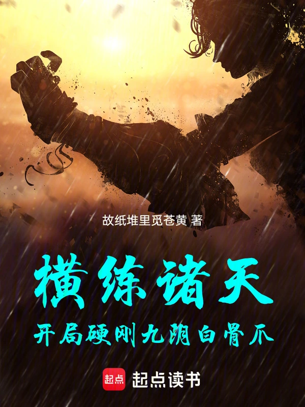 《横练诸天：开局硬刚九阴白骨爪》连载 (1-269章) 作者：故纸堆里觅苍黄-听风雨阅读