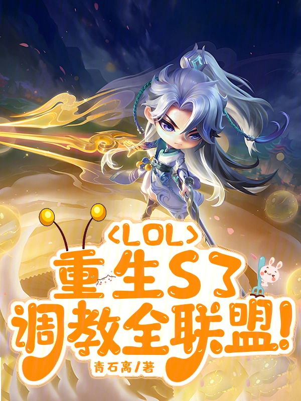 LOL：重生S3，调教全联盟 | 青石离 | LOL：重生S3，调教全联盟TXT下载 | 小说完结精校 | 听风雨阅读