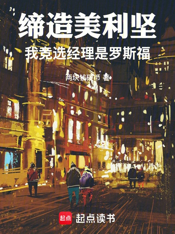 《缔造美利坚：我竞选经理是罗斯福》连载 (1-86章) 作者：两块钱硬币-听风雨阅读