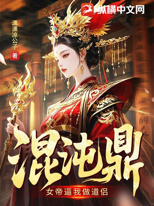 《混沌鼎：女帝逼我做道侣》连载 (1-533章) 作者：潇潇凉公子-听风雨阅读