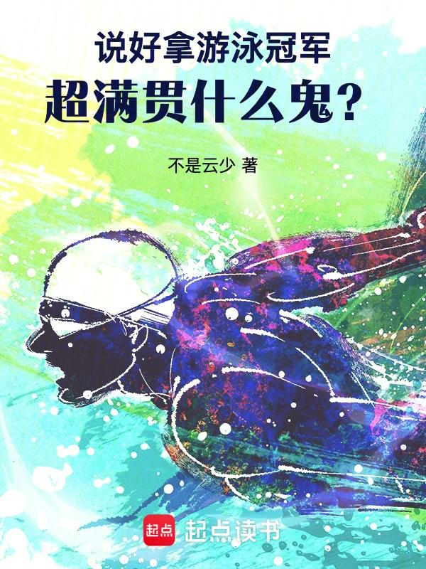 《说好拿游泳冠军，超满贯什么鬼？》连载 (1-138章) 作者：不是云少-听风雨阅读